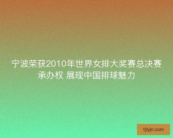 宁波荣获2010年世界女排大奖赛总决赛承办权 展现中国排球魅力